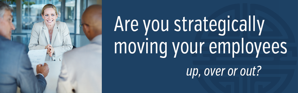 Are you strategically moving your employees up, over or out?